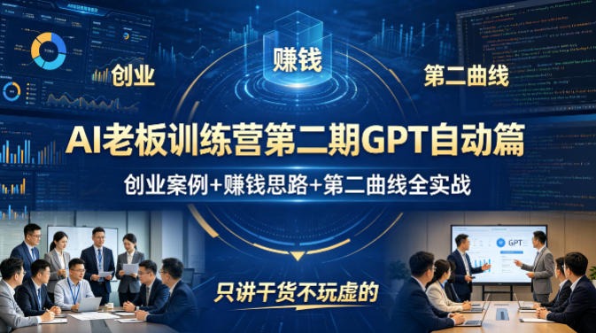 AI老板训练营第二期GPT自动篇，创业案例+賺钱思路+第二曲线全实战，只讲干货不玩虚的-则成副业项目资源站