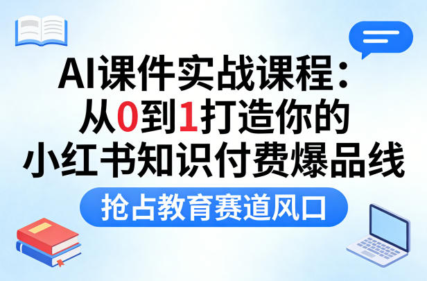 AI课件实战课程，从0到1打造你的小红书知识付费爆品线，抢占教育赛道风口-则成副业项目资源站