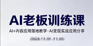 内容AI老板训练课,AI+内容应用落地教学,AI变现的实战应用分享-则成副业项目资源站