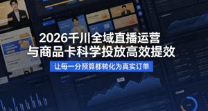 2026千川全域直播运营跟商品卡，科学投放，高效提效，让每一分预算都转化为真实订单-则成副业项目资源站