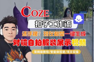 Coze智能体工作流一键生成“对镜自拍服装展示“短视频，全流程保姆级教学-则成副业项目资源站
