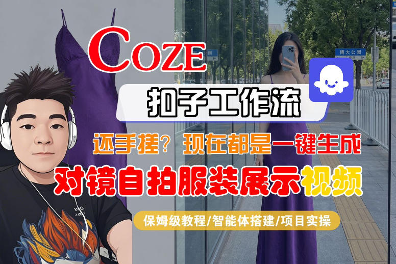Coze智能体工作流一键生成“对镜自拍服装展示“短视频，全流程保姆级教学-则成副业项目资源站