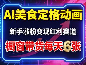 AI美食定格动画，新手涨粉变现红利赛道，橱窗带货每天6张+收徒变现-则成副业项目资源站
