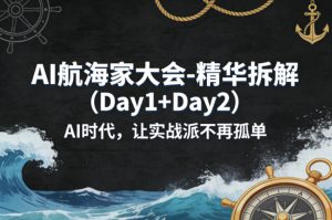 AI航海家大会-精华拆解（Day1+Day2）AI时代，让实战派不再孤单-则成副业项目资源站