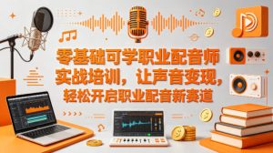 零基础可学职业配音师实战培训，让声音变现，轻松开启职业配音新赛道-则成副业项目资源站