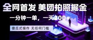 全网首发，美团拍照掘金，一分钟一单，一天200+，一部手机即可，无任何门槛【揭秘】-则成副业项目资源站