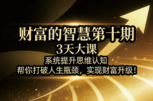 财富的智慧第十期，3天大课，系统提升思维认知，帮你打破人生瓶颈，实现财富升级！-则成副业项目资源站