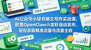 AI公众号小绿书爆文写作实战课，配置OpenClaw小龙虾自动发布，轻松获取精准流量与流量主收益-则成副业项目资源站