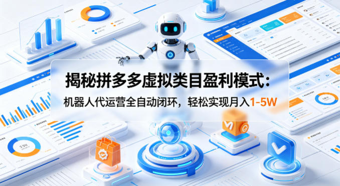 揭秘拼多多虚拟类目盈利模式：机器人代运营全自动闭环，轻松实现月入1-5W-则成副业项目资源站