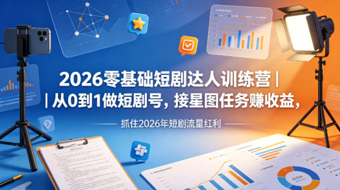 2026零基础短剧达人训练营｜从0到1做短剧号，接星图任务賺收益，抓住2026年短剧流量红利-则成副业项目资源站