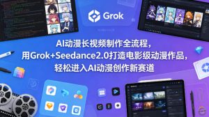 AI动漫长视频制作全流程，用Grok+Seedance2.0打造电影级动漫作品，轻松进入AI动漫创作新赛道-则成副业项目资源站