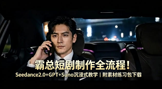 霸总短剧制作全流程！Seedance2.0+GPT+Suno沉浸式教学｜附素材练习包下载-则成副业项目资源站