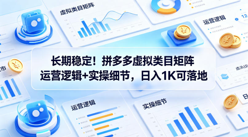 长期稳定！拼多多虚拟类目矩阵运营逻辑+实操细节，日入1K可落地【揭秘】-则成副业项目资源站