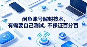 闲鱼账号解封技术，有需要自己测试，不保证百分百-则成副业项目资源站