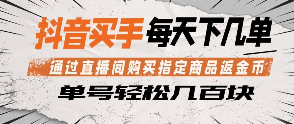 抖音买手通过直播间购买指定商品返金币，每天几单，轻松日入几张【揭秘】-则成副业项目资源站