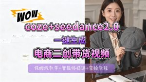 【Coze工作流搭建实操教程】seedance2.0+coze一键生成电商二创带货视频，全流程保姆级教学-则成副业项目资源站