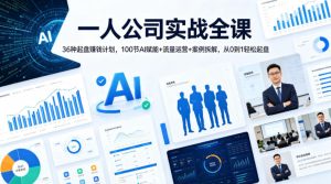 一人公司实战全课｜36种起盘賺钱计划，100节AI赋能+流量运营+案例拆解，从0到1轻松起盘-则成副业项目资源站