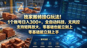 独家搬砖挂G玩法！1个账号日入300+，全自动科技，无风控支持矩阵放大，零基础也能立刻上手【揭秘】-则成副业项目资源站