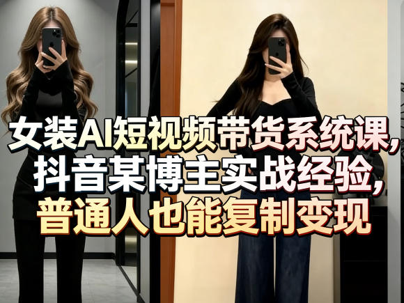 女装AI短视频带货系统课，抖音某博主实战经验，普通人也能复制变现-则成副业项目资源站