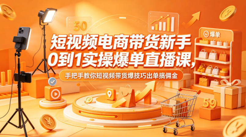 短视频电商带货新手0到1实操爆单直播课，手把手教你短视频带货爆技巧出单搞佣金-则成副业项目资源站