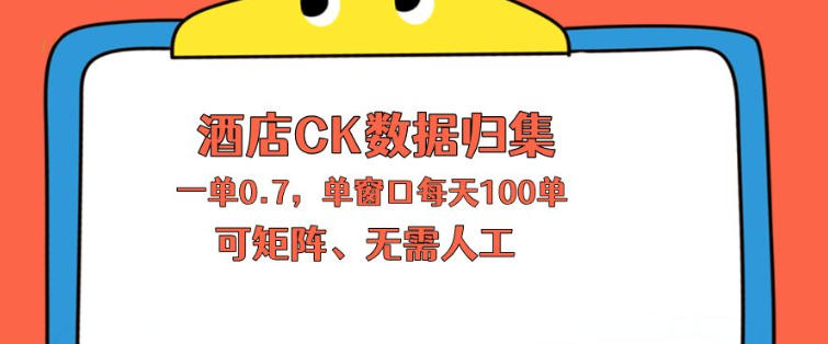 上班也能玩的酒店CK数据归集，一单0.7单窗口每天可做100单，一个人就能矩阵操作【揭秘】-则成副业项目资源站