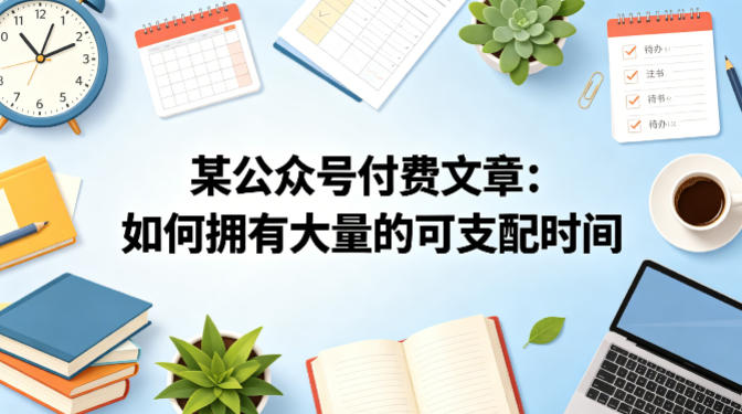 某公众号付费文章：如何拥有大量的可支配时间？-则成副业项目资源站