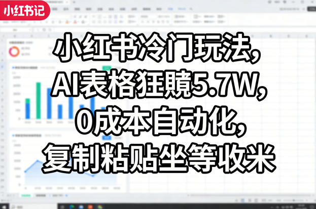 小红书冷门玩法，AI表格狂賺5.7W，0成本自动化，复制粘贴坐等收米-则成副业项目资源站
