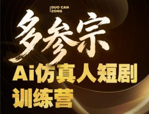 多参宗Ai仿真人短剧训练营第四期，全流程落地，新手也能做爆款短剧，稳稳抓住风口红利-则成副业项目资源站