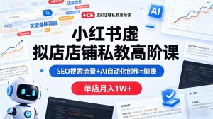 小红书虚拟店铺私教高阶课，SEO搜索流量+AI自动化创作=躺賺，单店月入1W+-则成副业项目资源站