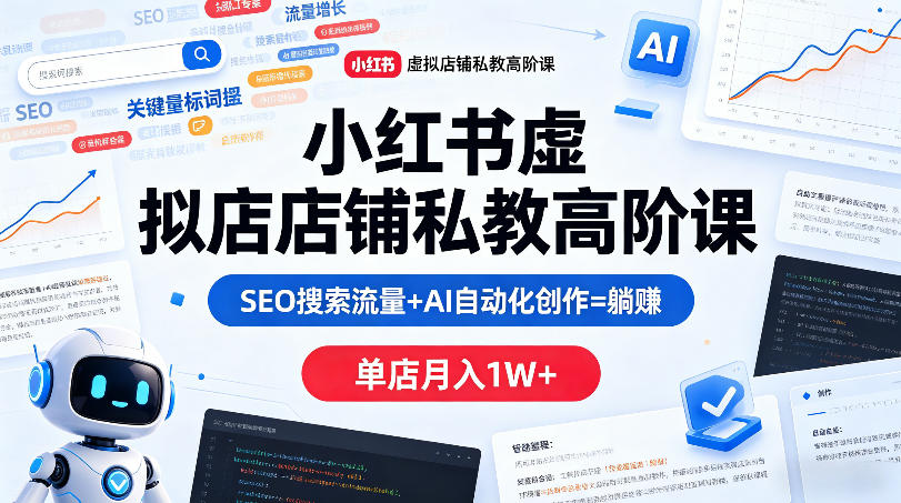 小红书虚拟店铺私教高阶课，SEO搜索流量+AI自动化创作=躺賺，单店月入1W+-则成副业项目资源站