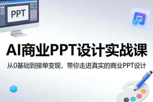 AI商业PPT设计实战课，从0基础到接单变现，带你走进真实的商业PPT设计-则成副业项目资源站