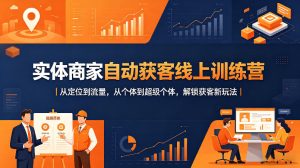 实体商家自动获客线上训练营｜从定位到流量，从个体到超级个体，解锁获客新玩法-则成副业项目资源站