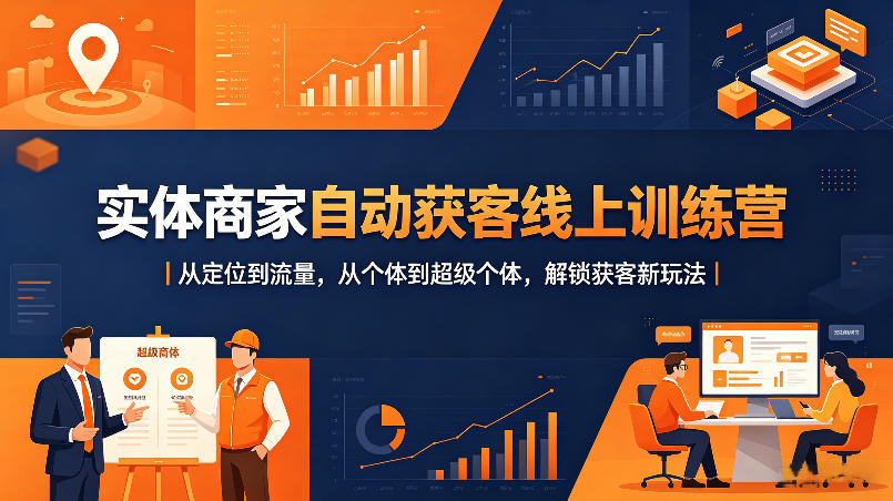 实体商家自动获客线上训练营｜从定位到流量，从个体到超级个体，解锁获客新玩法-则成副业项目资源站