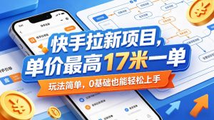 快手拉新项目，单价最高17米一单，玩法简单，0基础也能轻松上手-则成副业项目资源站