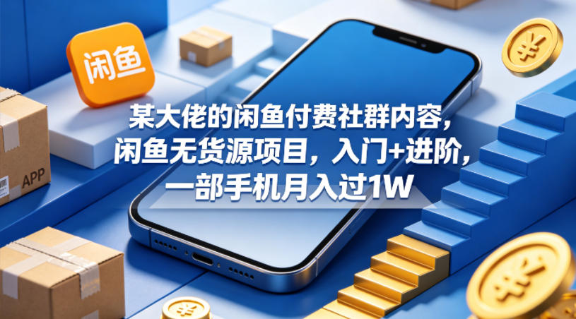 某大佬的闲鱼付费社群内容，闲鱼无货源项目，入门+进阶，一部手机月入过1W-则成副业项目资源站