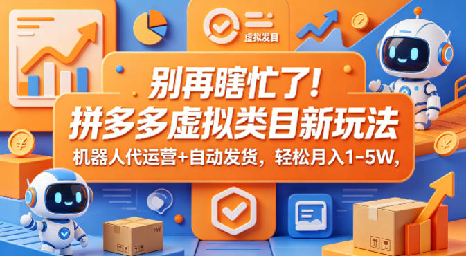 别再瞎忙了！拼多多虚拟类目新玩法，机器人代运营+自动发货，轻松月入1-5W【揭秘】-则成副业项目资源站