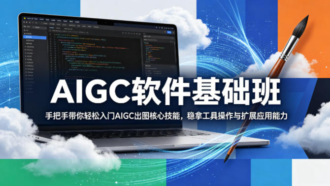 AIGC软件基础班，手把手带你轻松入门AIGC出图核心技能，稳拿工具操作与扩展应用能力-则成副业项目资源站