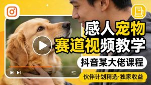 感人宠物赛道视频教学,抖音某大佬课程,可做伙伴计划精选独家收益-则成副业项目资源站