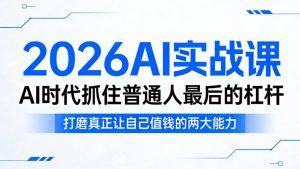 2026AI实战课，AI时代抓住普通人最后的杠杆，打磨真正让自己值钱的两大能力-则成副业项目资源站