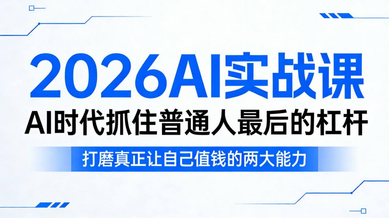 2026AI实战课，AI时代抓住普通人最后的杠杆，打磨真正让自己值钱的两大能力-则成副业项目资源站