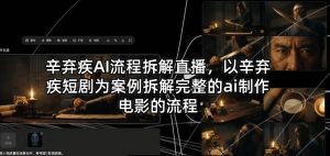 辛弃疾AI流程拆解直播，以辛弃疾短剧为案例拆解完整的ai制作电影的流程-则成副业项目资源站