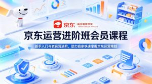 京东运营进阶班会员课程，新手入门与老运营进阶，助力商家快速掌握京东运营精髓-则成副业项目资源站