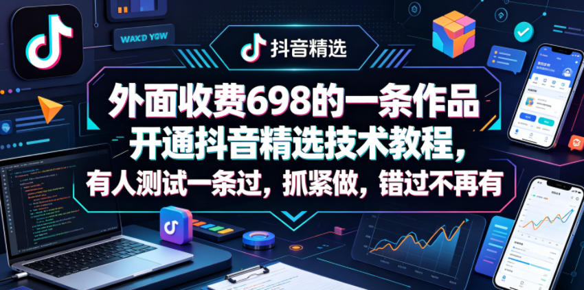 外面收费698的一条作品开通抖音精选技术教程，有人测试一条过，抓紧做，错过不再有-则成副业项目资源站