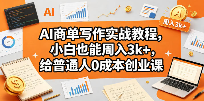 AI商单写作实战教程，小白也能周入3k+，给普通人0成本创业课-则成副业项目资源站