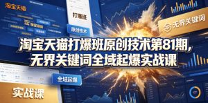 淘宝天猫打爆班原创技术第81期，无界关键词全域起爆实战课-则成副业项目资源站