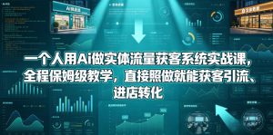 一个人用Ai做实体流量获客系统实战课，全程保姆级教学，直接照做就能获客引流、进店转化-则成副业项目资源站