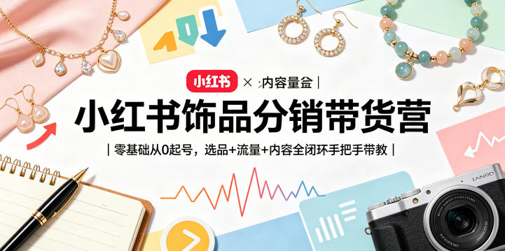 小红书饰品分销带货营｜零基础从0起号，选品+流量+内容全闭环手把手带教-则成副业项目资源站