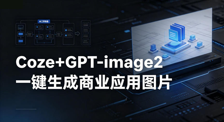 【Coze工作流搭建实操教程】coze+GPT-image2一键生成商业应用图片，全流程保姆级教学-则成副业项目资源站