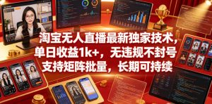 淘宝无人直播最新独家技术，单日收益1k+，无违规不封号，支持矩阵批量，长期可持续【揭秘】-则成副业项目资源站
