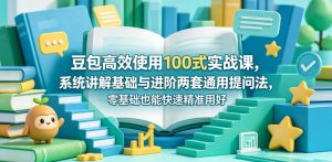 豆包高效使用100式实战课，系统讲解基础与进阶两套通用提问法，零基础也能快速精准用好豆包-则成副业项目资源站